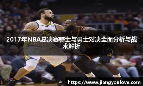 2017年NBA总决赛骑士与勇士对决全面分析与战术解析