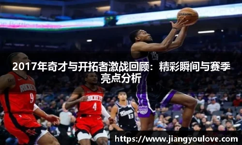 2017年奇才与开拓者激战回顾:精彩瞬间与赛季亮点分析