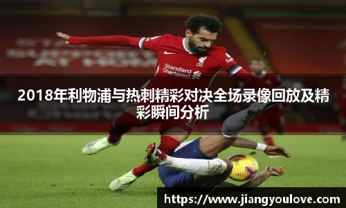 2018年利物浦与热刺精彩对决全场录像回放及精彩瞬间分析