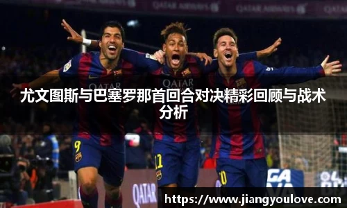尤文图斯与巴塞罗那首回合对决精彩回顾与战术分析
