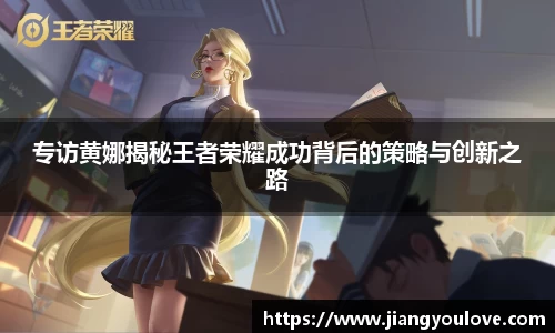 专访黄娜揭秘王者荣耀成功背后的策略与创新之路