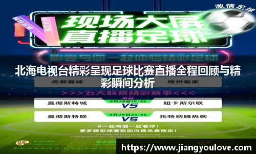 北海电视台精彩呈现足球比赛直播全程回顾与精彩瞬间分析