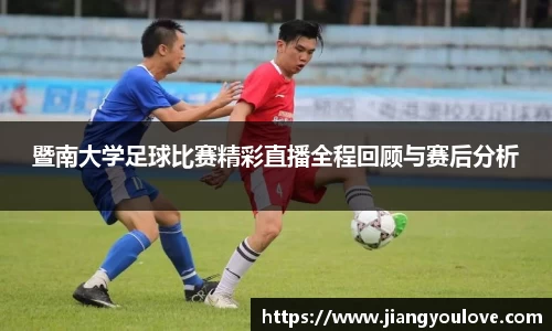暨南大学足球比赛精彩直播全程回顾与赛后分析