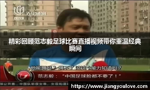 精彩回顾范志毅足球比赛直播视频带你重温经典瞬间