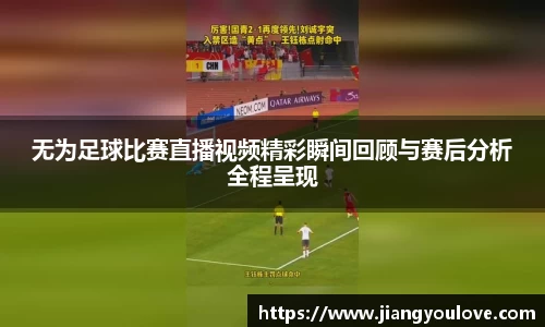 无为足球比赛直播视频精彩瞬间回顾与赛后分析全程呈现