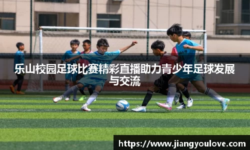 乐山校园足球比赛精彩直播助力青少年足球发展与交流