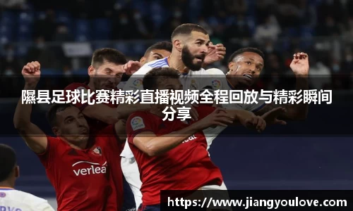 隰县足球比赛精彩直播视频全程回放与精彩瞬间分享