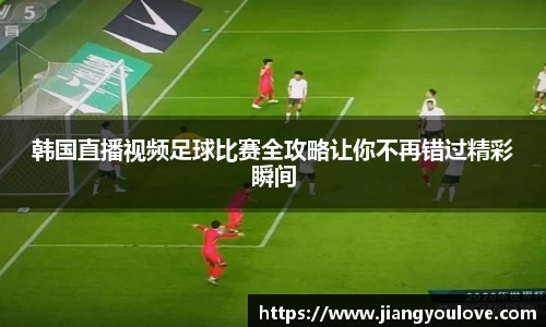 韩国直播视频足球比赛全攻略让你不再错过精彩瞬间
