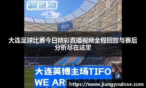 大连足球比赛今日精彩直播视频全程回放与赛后分析尽在这里