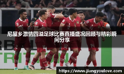 尼屋乡激情四溢足球比赛直播盛况回顾与精彩瞬间分享