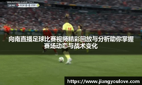 向南直播足球比赛视频精彩回放与分析助你掌握赛场动态与战术变化
