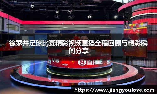徐家井足球比赛精彩视频直播全程回顾与精彩瞬间分享