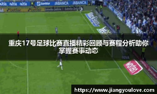 重庆17号足球比赛直播精彩回顾与赛程分析助你掌握赛事动态