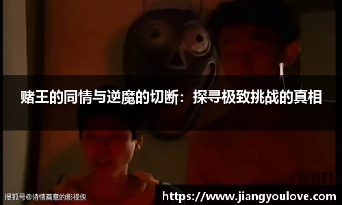 赌王的同情与逆魔的切断：探寻极致挑战的真相