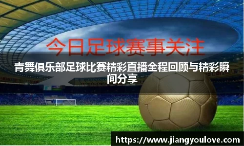 青舞俱乐部足球比赛精彩直播全程回顾与精彩瞬间分享