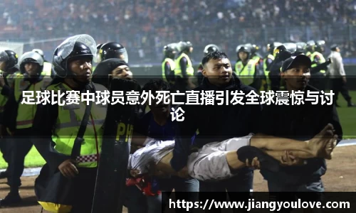 足球比赛中球员意外死亡直播引发全球震惊与讨论