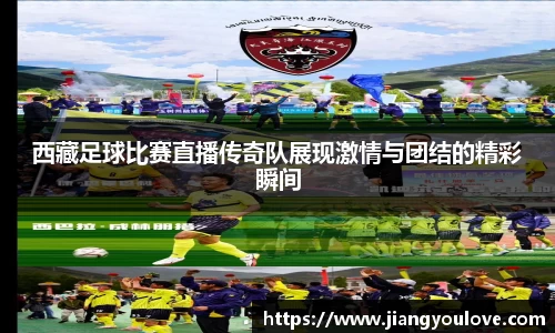 西藏足球比赛直播传奇队展现激情与团结的精彩瞬间