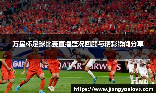万星杯足球比赛直播盛况回顾与精彩瞬间分享