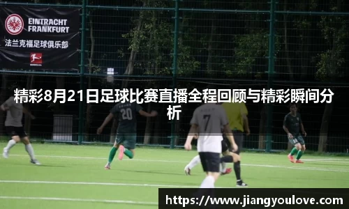 精彩8月21日足球比赛直播全程回顾与精彩瞬间分析
