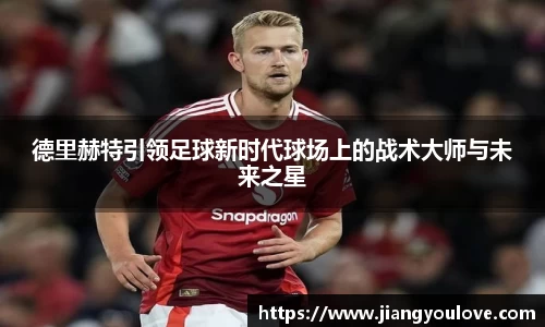 德里赫特引领足球新时代球场上的战术大师与未来之星