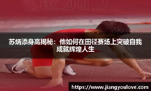 苏炳添身高揭秘：他如何在田径赛场上突破自我成就辉煌人生