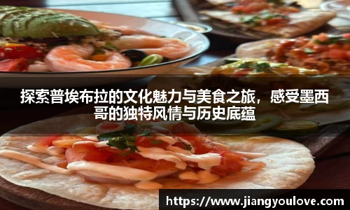探索普埃布拉的文化魅力与美食之旅，感受墨西哥的独特风情与历史底蕴