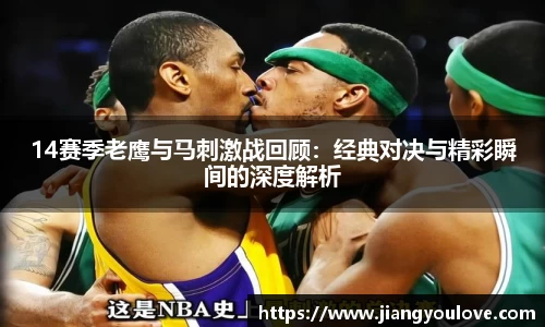14赛季老鹰与马刺激战回顾：经典对决与精彩瞬间的深度解析