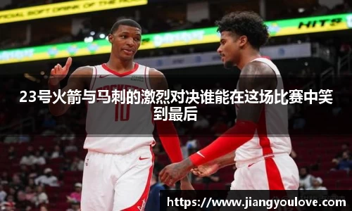 23号火箭与马刺的激烈对决谁能在这场比赛中笑到最后