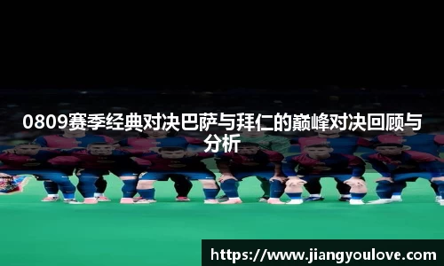 0809赛季经典对决巴萨与拜仁的巅峰对决回顾与分析