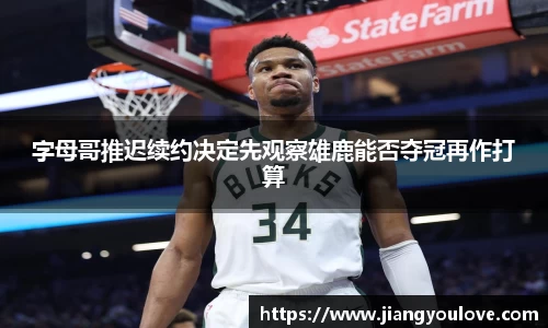 字母哥推迟续约决定先观察雄鹿能否夺冠再作打算