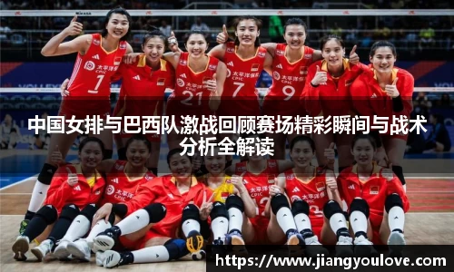 中国女排与巴西队激战回顾赛场精彩瞬间与战术分析全解读