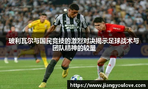 玻利瓦尔与国民竞技的激烈对决揭示足球战术与团队精神的较量
