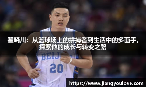 翟晓川：从篮球场上的拼搏者到生活中的多面手，探索他的成长与转变之路