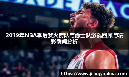 2019年NBA季后赛火箭队与爵士队激战回顾与精彩瞬间分析