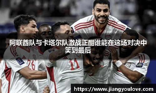 阿联酋队与卡塔尔队激战正酣谁能在这场对决中笑到最后