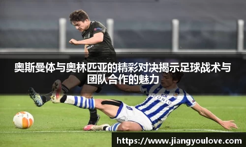 奥斯曼体与奥林匹亚的精彩对决揭示足球战术与团队合作的魅力