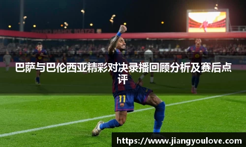 巴萨与巴伦西亚精彩对决录播回顾分析及赛后点评