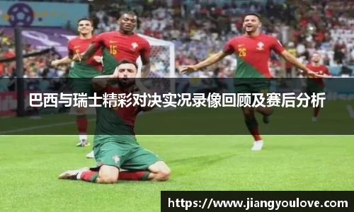 巴西与瑞士精彩对决实况录像回顾及赛后分析
