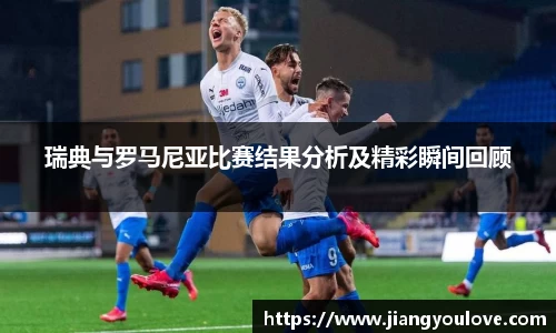 瑞典与罗马尼亚比赛结果分析及精彩瞬间回顾