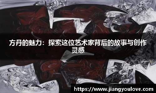 方丹的魅力：探索这位艺术家背后的故事与创作灵感