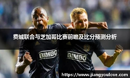 费城联合与芝加哥比赛前瞻及比分预测分析