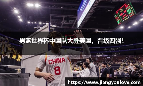 男篮世界杯中国队大胜美国，晋级四强！