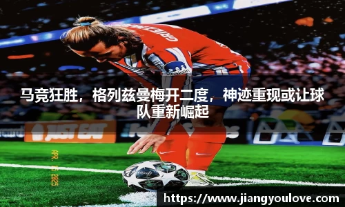 马竞狂胜，格列兹曼梅开二度，神迹重现或让球队重新崛起