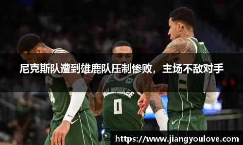 尼克斯队遭到雄鹿队压制惨败，主场不敌对手